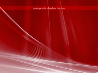 Interés privados y beneficios colectivos. 
 