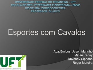 Acadêmicos: Jason Marinho
Mirian Kariny
Ruvoney Cipriano
Roger Moreira
Esportes com Cavalos
 