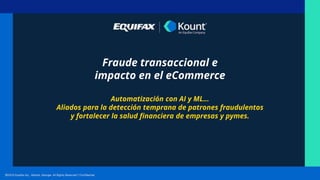 Fraude transaccional e
impacto en el eCommerce
Automatización con AI y ML…
Aliados para la detección temprana de patrones fraudulentos
y fortalecer la salud financiera de empresas y pymes.
 