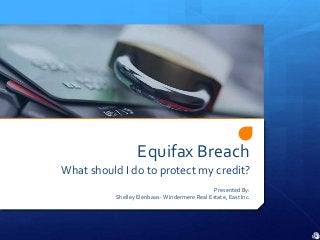 Equifax Breach
What should I do to protect my credit?
Presented By:
Shelley Elenbaas -Windermere Real Estate, East Inc.
 
