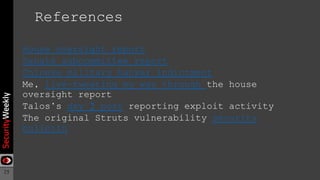 25
References
House oversight report
Senate subcommittee report
Chinese military hacker indictment
Me, live-tweeting my way through the house
oversight report
Talos’s day 2 post reporting exploit activity
The original Struts vulnerability security
bulletin
 