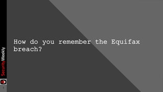 3
How do you remember the Equifax
breach?
 