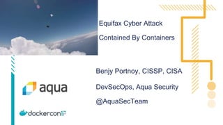 Equifax Cyber Attack
Contained By Containers
Benjy Portnoy, CISSP, CISA
DevSecOps, Aqua Security
@AquaSecTeam
 