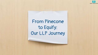 From Pinecone
to Equify:
Our LLP Journey
 