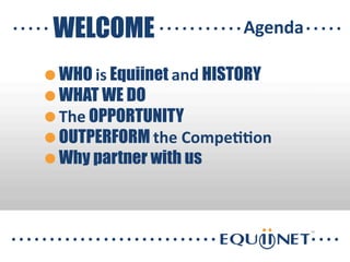 WHO is Equiinet and HISTORY
WHAT WE DO
The OPPORTUNITY
OUTPERFORM the
Compe//on
Why partner with us