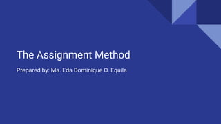 The Assignment Method
Prepared by: Ma. Eda Dominique O. Equila
 