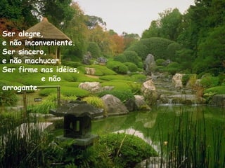 Ser alegre,
e não inconveniente.
Ser sincero,
e não machucar.
Ser firme nas idéias,
           e não
arrogante.  
.
 