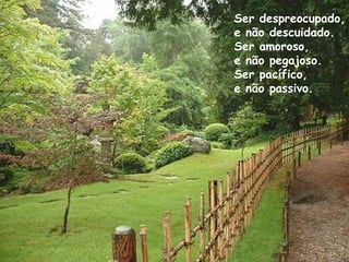 Ser despreocupado,
e não descuidado.
Ser amoroso,
e não pegajoso.
Ser pacífico,
e não passivo.
 