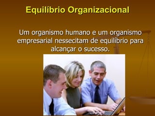 Equilíbrio Organizacional Um organismo humano e um organismo empresarial nessecitam de equilíbrio para alcançar o sucesso. 