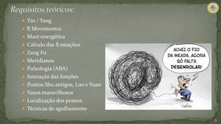 3
 Yin / Yang
 5 Movimentos
 Maré energética
 Cálculo das 5 estações
 Zang Fu
 Meridianos
 Pulsologia (ABA)
 Interação das funções
 Pontos Shu antigos, Luo e Yuan
 Vasos maravilhosos
 Localização dos pontos
 Técnicas de agulhamento
 