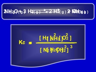 2 H2( g ) + O2( g )N2( g ) + 3 H2( g )2 NH3( g )2 H2O( g )22[ O2 ][ H2 ][ NH3 ]KCKC==32[ H2O ][ N2 ][ H2 ]