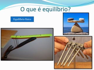 O que é equilíbrio?
Equilíbrio físico
 