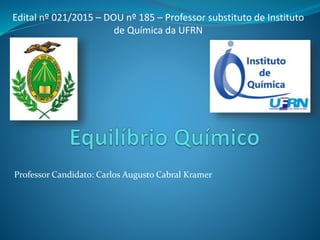 Professor Candidato: Carlos Augusto Cabral Kramer
Edital nº 021/2015 – DOU nº 185 – Professor substituto de Instituto
de Química da UFRN
 