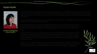 Arrate Iraolagoitia
Socia-Fundadora
Me apasiona acompañar a personas y equipos a desarrollar sus recursos, talentos y potencial para
alcanzar los objetivos que desean o necesitan. Me mueve saber que contribuyo a humanizar las
organizaciones a través de una gestión y liderazgo basado en valores, con y a través de las perso-
nas.
No he dejado de formarme en diferentes herramientas y metodologías para el desarrollo de las
personas y la transformación de la cultura de equipos y organizaciones: Coach ejecutivo y de equi-
pos (ICF); Barrett Analytics (Barrett Values Centre); Coaching sistémico y constelaciones organiza-
cionales (Infosyon); Coaching Transpersonal y danza primal (EPTI); Mediación y gestión de conflic-
tos; Digital Trainer.
Antes de crear Equilia, trabajé en consultoras internacionales (IMR, Proudfoot Consulting,
Argon&Co) participando en proyectos de gestión del cambio como consultora/coach: Grupo
Vittel-Contrex-Perrier, Grupo PSA, DANZAS-DHL, EDF France, HAYS Logistique y ESSILOR.
Licenciada Química por la EHU/ UPV (Universidad del País Vasco) y por la ENSCM (École d’Ingénieur de Chimie Mon-
tpellier, Francia), he desarrollado toda mi carrera profesional (más de 20 años) en el mundo de la consultoría en
gestión del cambio, transformación cultural y coaching en varios países europeos. Desde 2007, soy socia-fundadora
de EQUILIA.
Estoy acostumbrada a liderar proyectos con equipos multidisciplinares y multilingües. Hablo 6 idiomas: Castellano,
Euskera, Francés, Inglés, Portugués e Italiano.
 