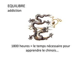 1800 heures = le temps nécessaire pour
apprendre le chinois…
EQUILIBRE
addiction
 