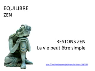 RESTONS ZEN
La vie peut être simple
EQUILIBRE
ZEN
http://fr.slideshare.net/alpinproject/zen-7540072
 
