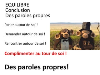 Parler autour de soi !
Demander autour de soi !
Rencontrer autour de soi !
Complimenter au tour de soi !
Des paroles propres!
EQUILIBRE
Conclusion
Des paroles propres
 