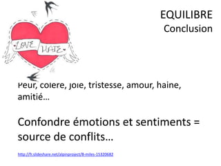 Peur, colère, joie, tristesse, amour, haine,
amitié…
Confondre émotions et sentiments =
source de conflits…
EQUILIBRE
Conclusion
http://fr.slideshare.net/alpinproject/8-miles-15320682
 