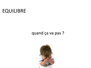 EQUILIBRE
quand ça va pas ?
 