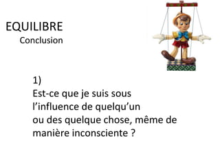 EQUILIBRE
Conclusion
1)
Est-ce que je suis sous
l’influence de quelqu’un
ou des quelque chose, même de
manière inconsciente ?
 