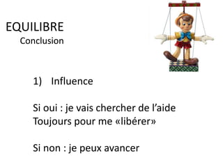 EQUILIBRE
Conclusion
1) Influence
Si oui : je vais chercher de l’aide
Toujours pour me «libérer»
Si non : je peux avancer
 