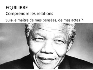 EQUILIBRE
Comprendre les relations
Suis-je maître de mes pensées, de mes actes ?
 