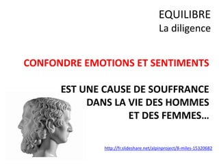 CONFONDRE EMOTIONS ET SENTIMENTS
EST UNE CAUSE DE SOUFFRANCE
DANS LA VIE DES HOMMES
ET DES FEMMES…
EQUILIBRE
La diligence
http://fr.slideshare.net/alpinproject/8-miles-15320682
 