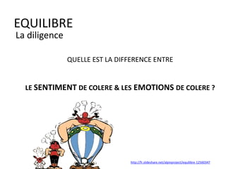 http://fr.slideshare.net/alpinproject/equilibre-12560347
EQUILIBRE
La diligence
QUELLE EST LA DIFFERENCE ENTRE
LE SENTIMENT DE COLERE & LES EMOTIONS DE COLERE ?
 