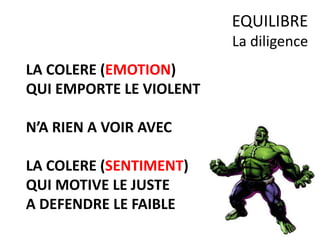 LA COLERE (EMOTION)
QUI EMPORTE LE VIOLENT
N’A RIEN A VOIR AVEC
LA COLERE (SENTIMENT)
QUI MOTIVE LE JUSTE
A DEFENDRE LE FAIBLE
EQUILIBRE
La diligence
 