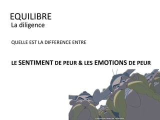 EQUILIBRE
La diligence
QUELLE EST LA DIFFERENCE ENTRE
LE SENTIMENT DE PEUR & LES EMOTIONS DE PEUR
 