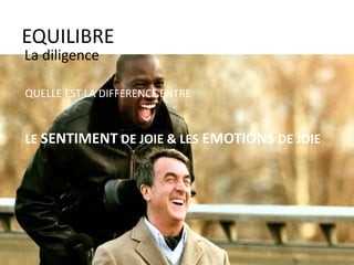 EQUILIBRE
La diligence
QUELLE EST LA DIFFERENCE ENTRE
LE SENTIMENT DE JOIE & LES EMOTIONS DE JOIE
 