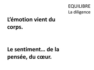 L’émotion vient du
corps.
Le sentiment… de la
pensée, du cœur.
EQUILIBRE
La diligence
 