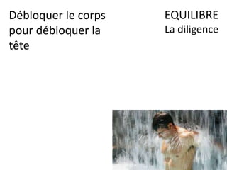EQUILIBRE
La diligence
Débloquer le corps
pour débloquer la
tête
 