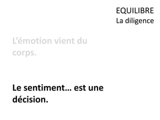 L’émotion vient du
corps.
Le sentiment… est une
décision.
EQUILIBRE
La diligence
 