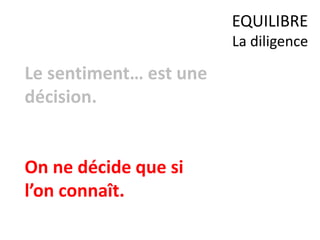 Le sentiment… est une
décision.
On ne décide que si
l’on connaît.
EQUILIBRE
La diligence
 