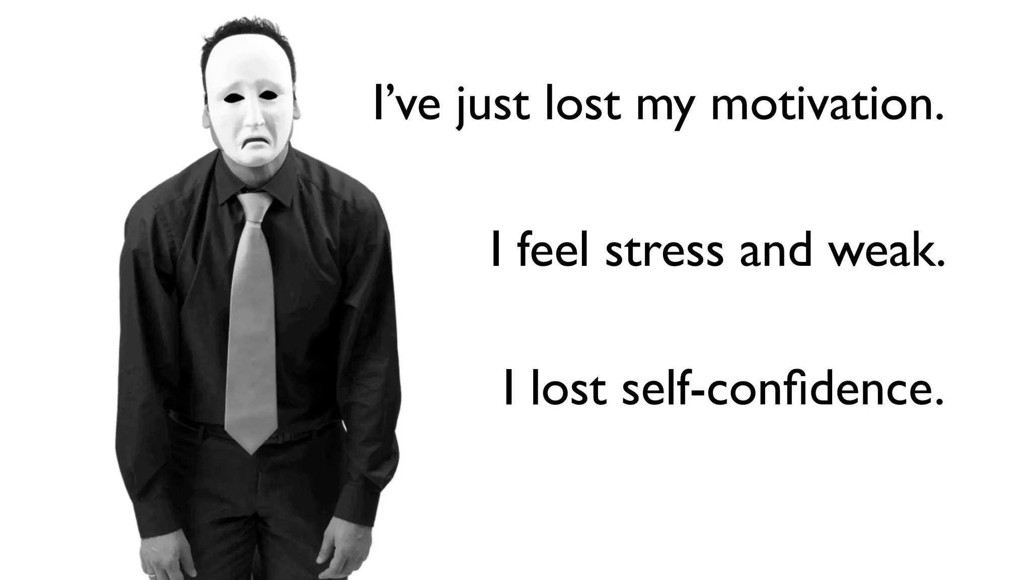 I’ve just lost my motivation.

     I feel stress and weak.

      I lost self-conﬁdence.
 