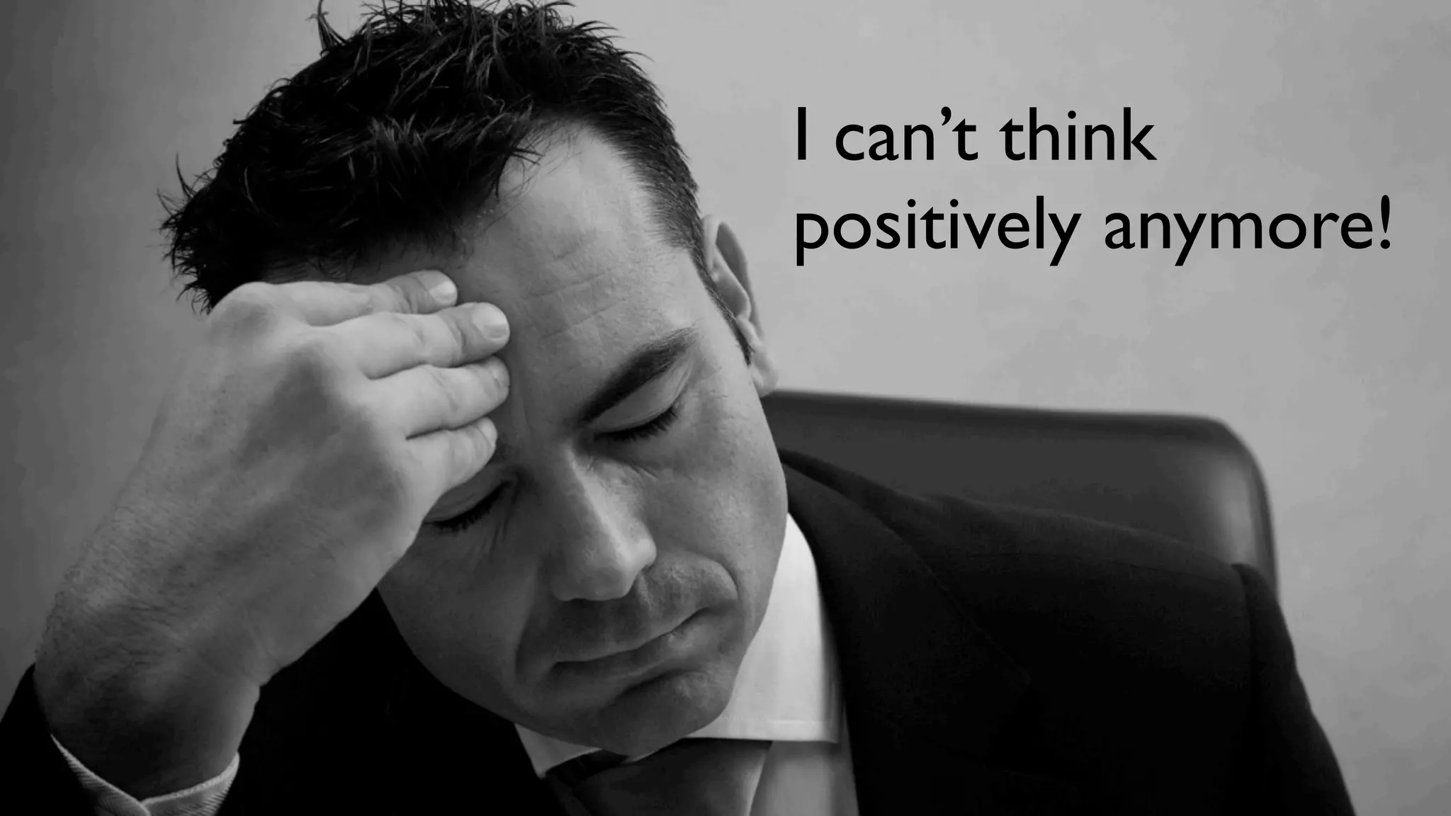 I can’t think
positively anymore!
 