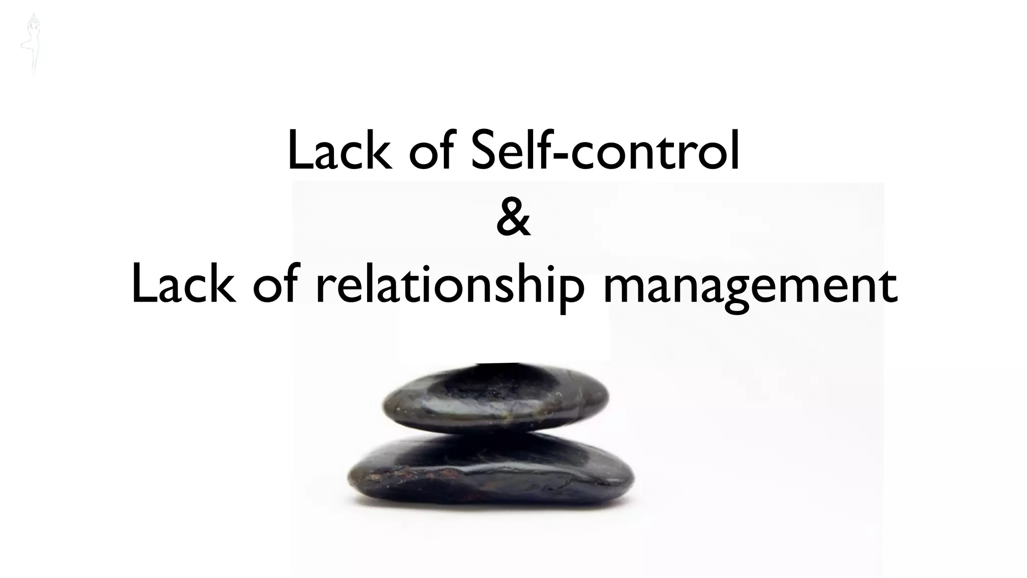 Lack of Self-control
                &
Lack of relationship management
 