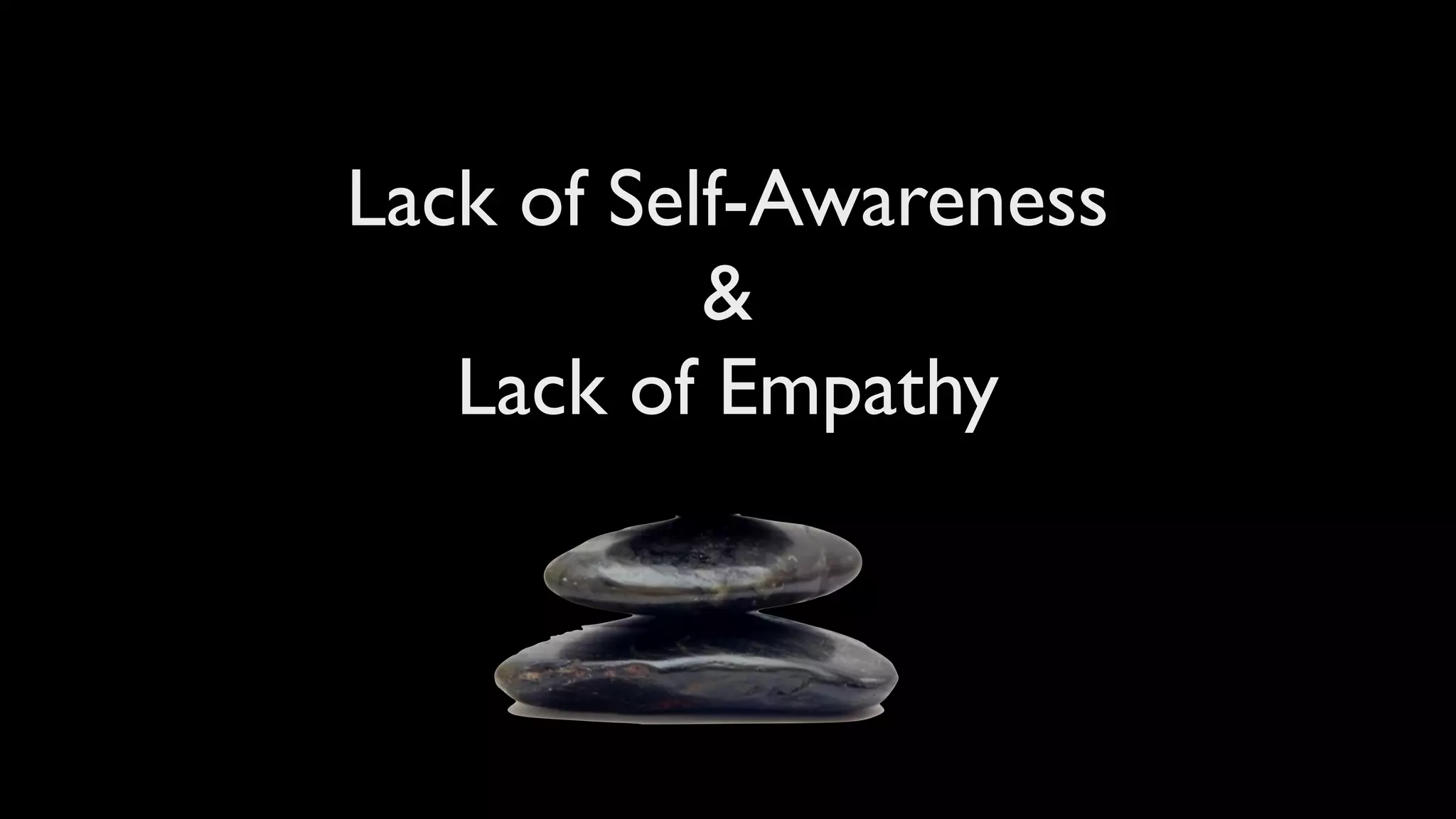 Lack of Self-Awareness
           &
   Lack of Empathy
 