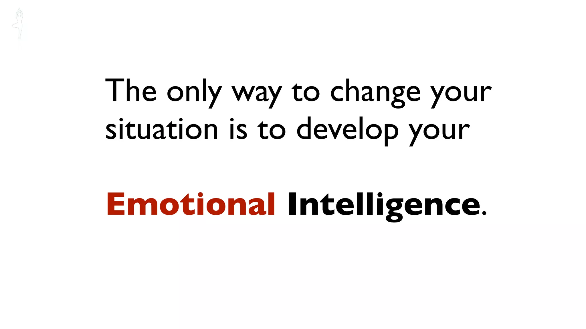The only way to change your
situation is to develop your

Emotional Intelligence.
 