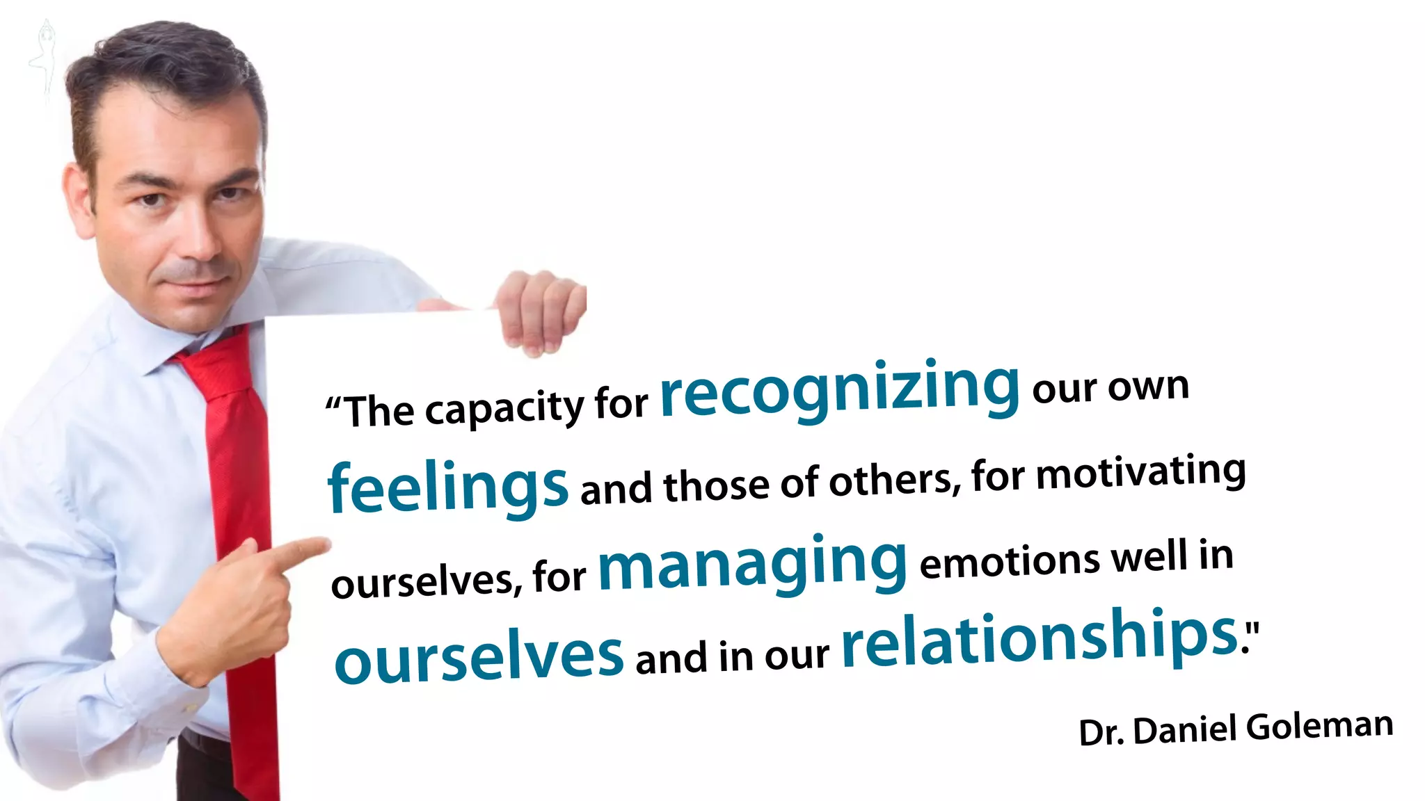 “The capacity for recognizing our own
feelings and those    of others, for motivating

ourselves, for manag   ing emotions well in
ourselves and in our     relationships."
                                     Dr. Daniel Goleman 19
 