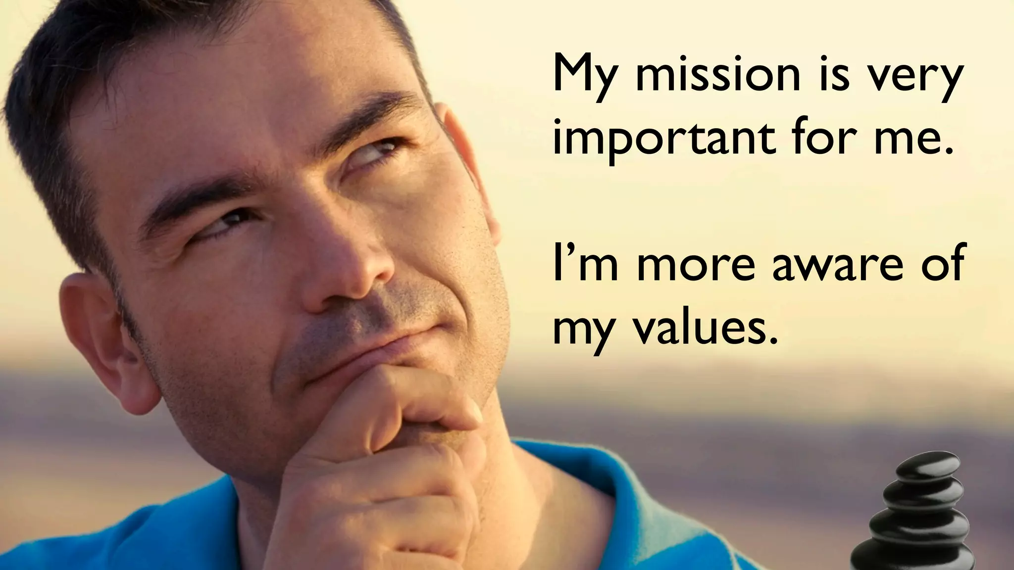 My mission is very
important for me.

I’m more aware of
my values.
 