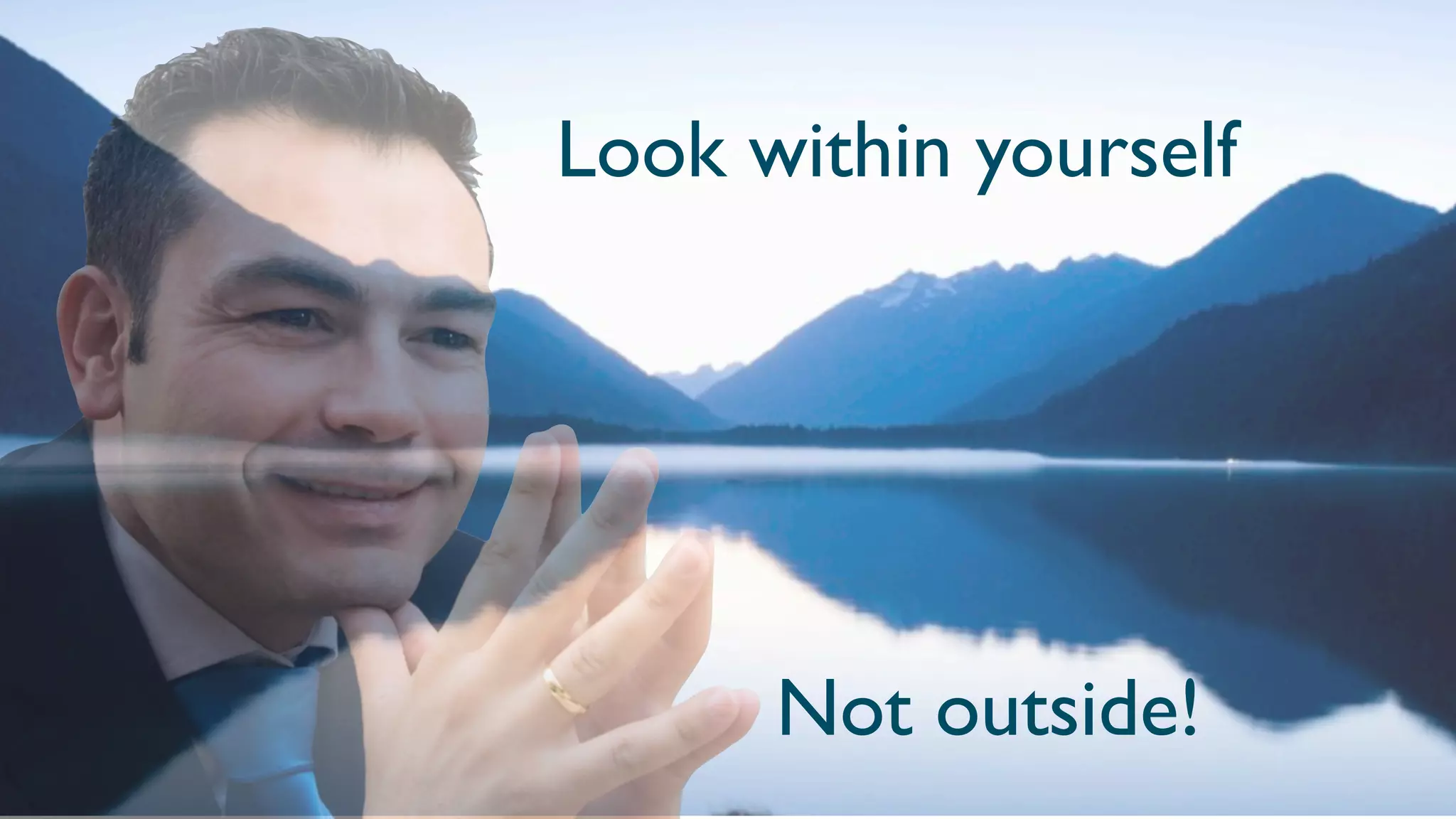 Look within yourself




      Not outside!
 