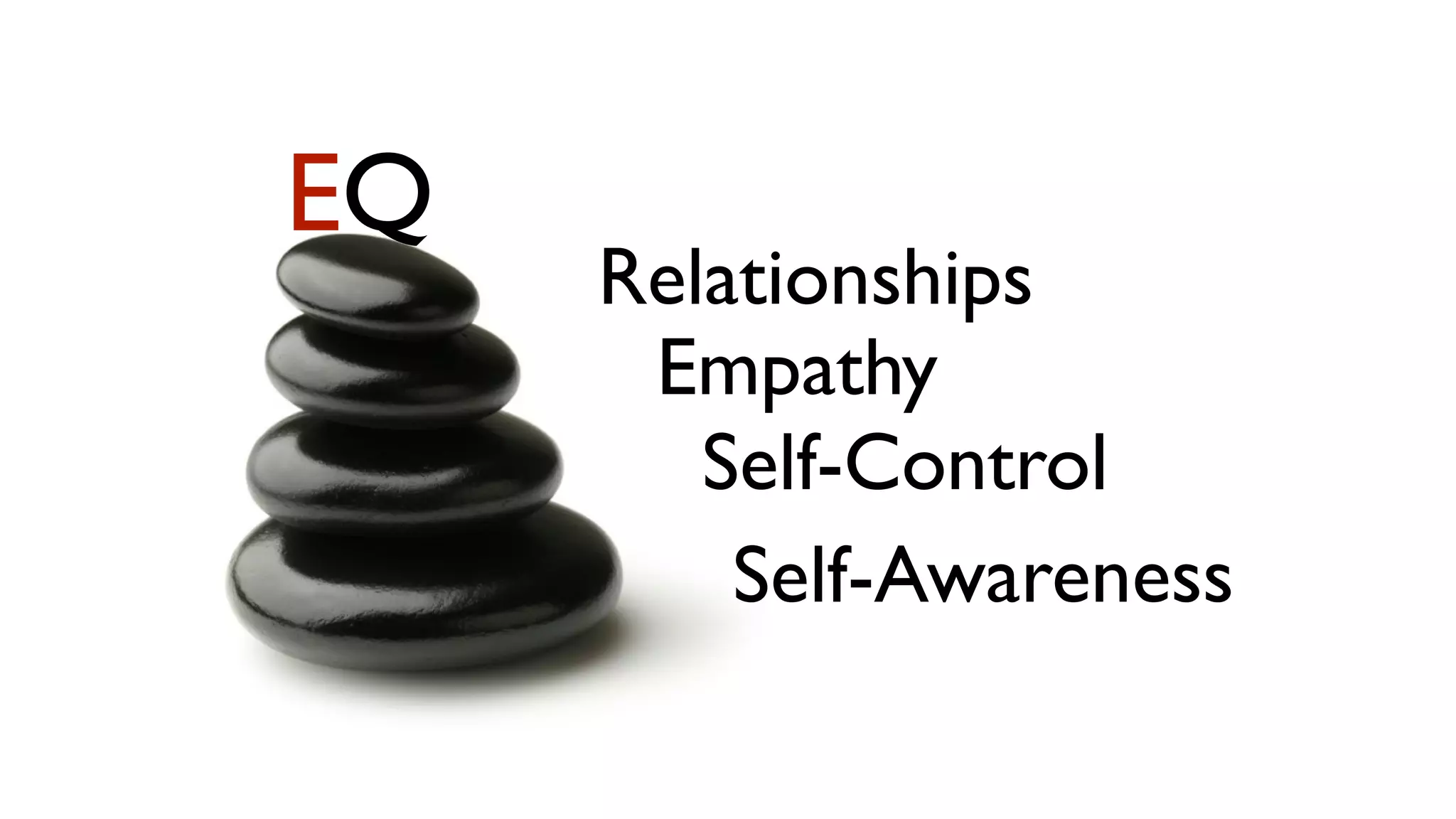 EQ
     Relationships
      Empathy
        Self-Control
         Self-Awareness
 
