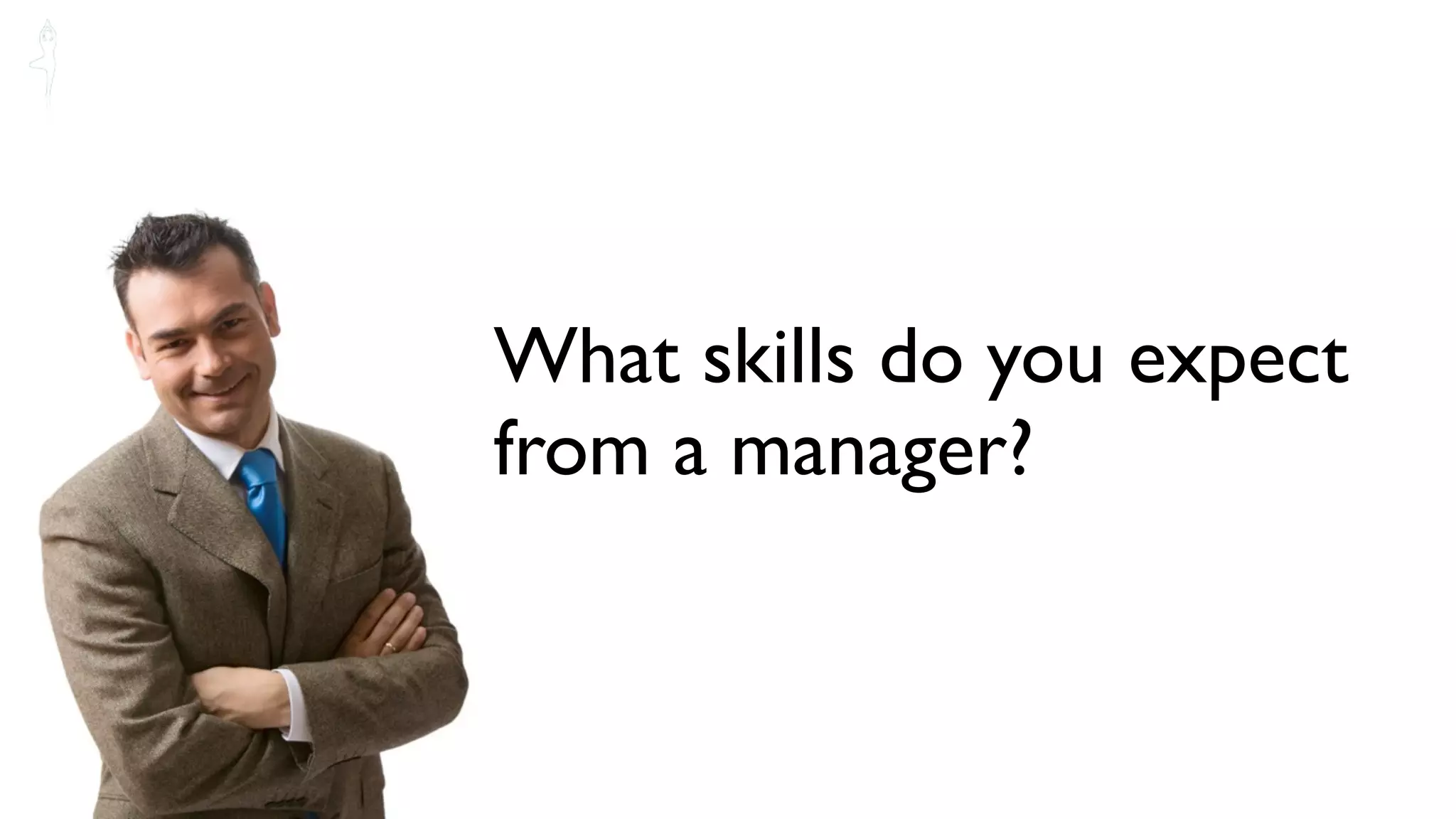 What skills do you expect
from a manager?
 