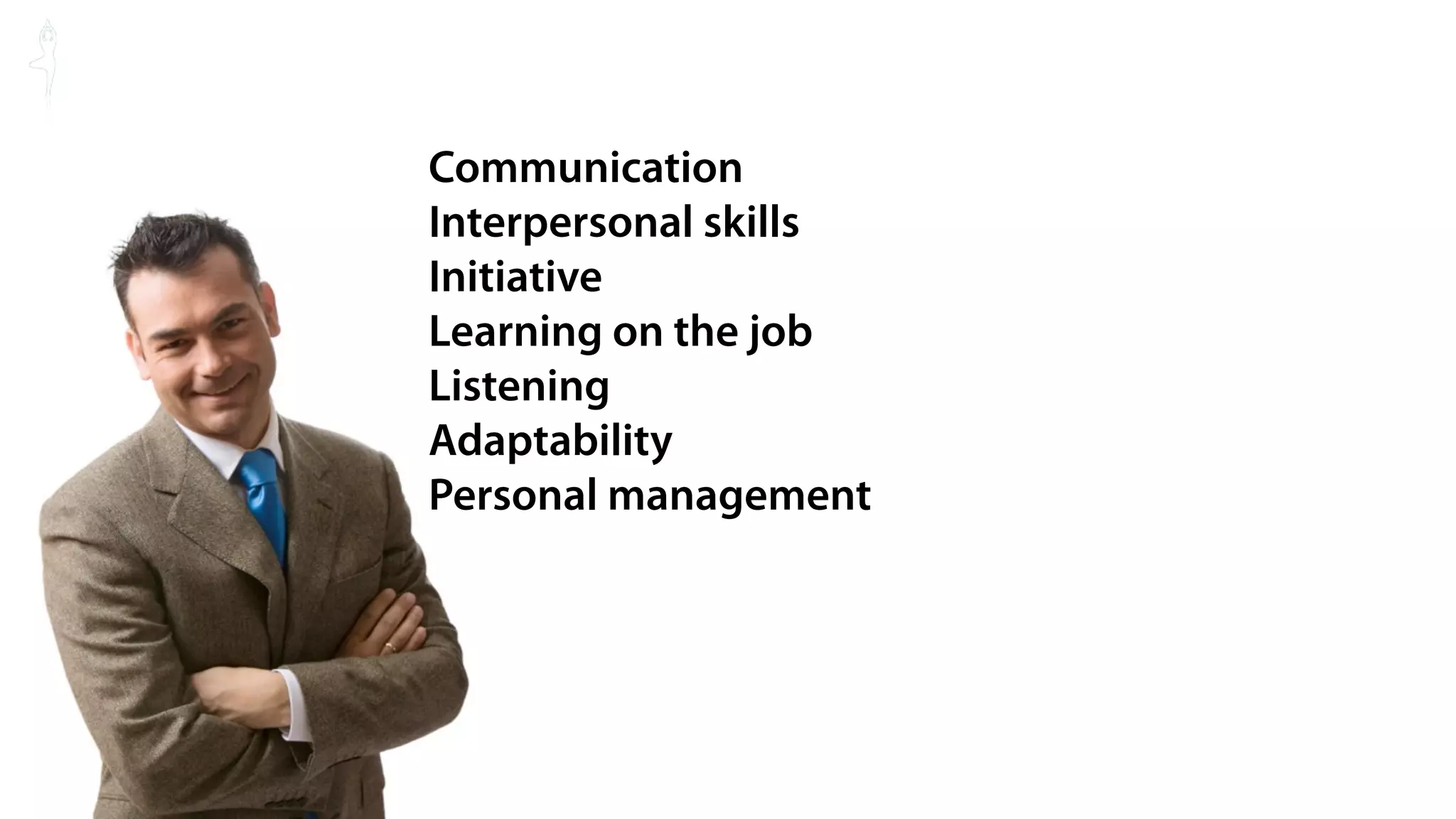 Communication
Interpersonal skills
Initiative
Learning on the job
Listening
Adaptability
Personal management
 