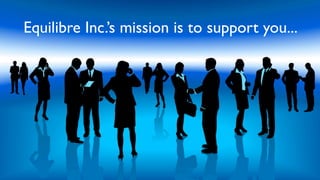 Equilibre Inc.’s mission is to support you...
 