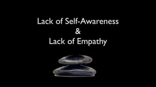 Lack of Self-Awareness
           &
   Lack of Empathy
 