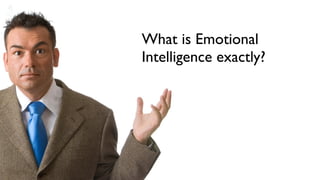 What is Emotional
Intelligence exactly?
 