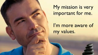 My mission is very
important for me.

I’m more aware of
my values.
 